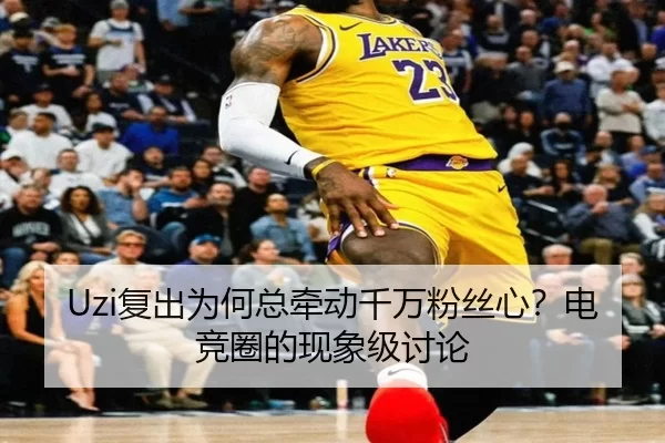 Uzi复出为何总牵动千万粉丝心？电竞圈的现象级讨论